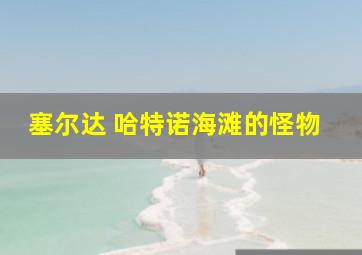 塞尔达 哈特诺海滩的怪物